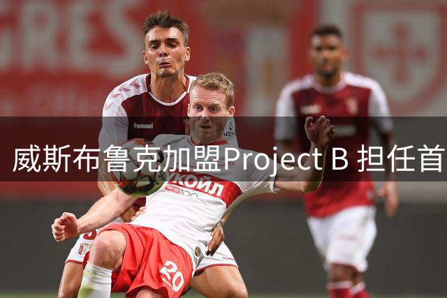 威斯布鲁克加盟Project B 担任首席战略官